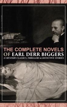 The Complete Novels of Earl Derr Biggers: 11 Mystery Classics, Thrillers & Detective Stories : (Illustrated) The House Without a Key, The Agony Column, The Chinese Parrot, Behind That Curtain, The Bla