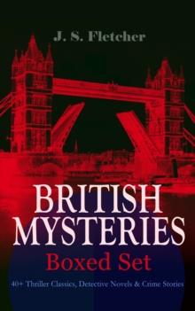 BRITISH MYSTERIES - Boxed Set: 40+ Thriller Classics, Detective Novels & Crime Stories : The Mill House Murder, Dead Men's Money, The Paradise Mystery, The Borough Treasurer, The Root of All Evil, The