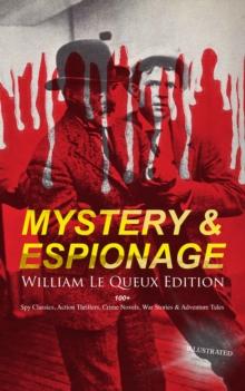 MYSTERY & ESPIONAGE - William Le Queux Edition: 100+ Spy Classics, Action Thrillers, Crime Novels : War Stories & Adventure Tales (Illustrated) - The Price of Power, The Seven Secrets, Devil's Dice, A