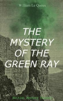 THE MYSTERY OF THE GREEN RAY (British Mystery Classic) : A Thrilling Tale of Love, Adventure and Espionage on the Eve of WWI