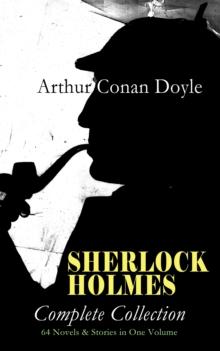 SHERLOCK HOLMES - Complete Collection: 64 Novels & Stories in One Volume : A Study in Scarlet, The Sign of Four, The Hound of the Baskervilles, The Valley of Fear, How Watson Learned the Trick, The Re