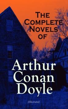 The Complete Novels of Arthur Conan Doyle (Illustrated) : Mysteries, Science Fiction Classics & Historical Novels: A Study in Scarlet, The Hound of the Baskervilles, The Lost World, The Poison Belt, T