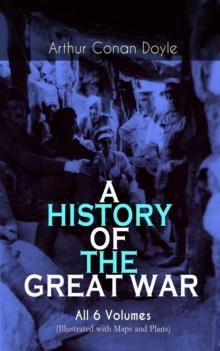 A HISTORY OF THE GREAT WAR - All 6 Volumes (Illustrated with Maps and Plans) : World War I Through The Eyes of the Fighters: The British Campaign in France and Flanders