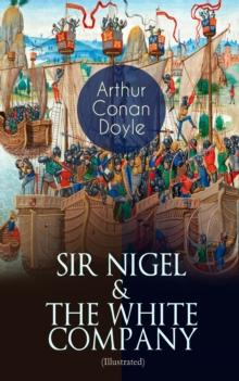 SIR NIGEL & THE WHITE COMPANY (Illustrated) : Historical Adventure Novels set in Hundred Years' War