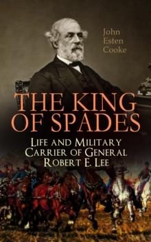 The King of Spades - Life and Military Carrier of General Robert E. Lee : Lee's Early Life, Military Carrier (Battles of the Chickahominy, Manassas, Chancellorsville & Gettysburg), Lee's Last Campaign