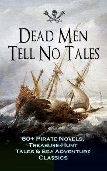 Dead Men Tell No Tales - 60+ Pirate Novels, Treasure-Hunt Tales & Sea Adventure Classics : Blackbeard, Captain Blood, Facing the Flag, Treasure Island, The Gold-Bug, Captain Singleton, Swords of Red B