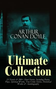 ARTHUR CONAN DOYLE Ultimate Collection: 23 Novels & 200+ Short Stories : Including Poetry, Plays, Spiritual Works, True Crime Stories, Historical Works & Autobiography:Sherlock Holmes Series, The Lost