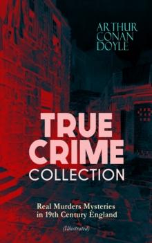 TRUE CRIME COLLECTION - Real Murders Mysteries in 19th Century England (Illustrated) : Real Life Murders, Mysteries & Serial Killers of the Victorian Age