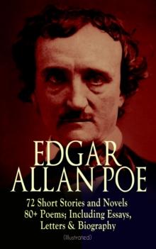 EDGAR ALLAN POE: 72 Short Stories and Novels & 80+ Poems; Including Essays, Letters & Biography (Illustrated) : Murders in the Rue Morgue, The Raven, Tamerlane, Ulalume, Annabel Lee, The Fall of the H