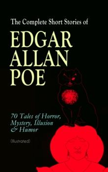 The Complete Short Stories of Edgar Allan Poe: 70 Tales of Horror, Mystery, Illusion & Humor (Illustrated) : The Murders in the Rue Morgue, The Mystery of Marie Roget, Berenice, The Fall of the House