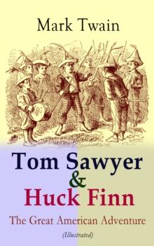 Tom Sawyer & Huck Finn - The Great American Adventure (Illustrated) : Complete 4 Novels: The Adventures of Tom Sawyer, Adventures of Huckleberry Finn, Tom Sawyer Abroad & Tom Sawyer, Detective (Includ