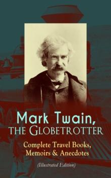 Mark Twain, the Globetrotter: Complete Travel Books, Memoirs & Anecdotes (Illustrated Edition) : A Tramp Abroad, The Innocents Abroad, Roughing It, Old Times on the Mississippi, Life on the Mississipp