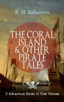 THE CORAL ISLAND & OTHER PIRATE TALES - 5 Adventure Books in One Volume : Including The Madman and the Pirate, Under the Waves, The Pirate City and Gascoyne, the Sandal-Wood Trader (From the Renowned