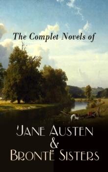 The Complete Novels of Jane Austen & Bronte Sisters : Sense and Sensibility, Pride and Prejudice, Emma, Wuthering Heights, Jane Eyre, The Tenant of Wildfell Hall...