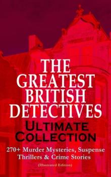 THE GREATEST BRITISH DETECTIVES - Ultimate Collection: 270+ Murder Mysteries, Suspense Thrillers & Crime Stories (Illustrated Edition) : The Most Famous British Sleuths & Investigators, including Sher