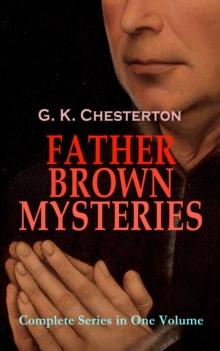 FATHER BROWN MYSTERIES - Complete Series in One Volume : 53 Murder Mysteries: The Innocence of Father Brown, The Wisdom of Father Brown, The Incredulity of Father Brown, The Secret of Father Brown, Th