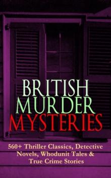 BRITISH MURDER MYSTERIES: 560+ Thriller Classics, Detective Novels, Whodunit Tales & True Crime Stories : Complete Sherlock Holmes, Father Brown, Four Just Men Series, Dr. Thorndyke Series, Bulldog Dr