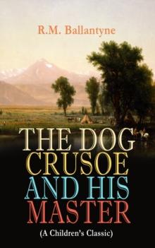 THE DOG CRUSOE AND HIS MASTER (A Children's Classic) : The Incredible Adventures of a Dog and His Master in the Western Prairies (From the Renowned Author of The Coral Island, The Pirate City and Unde