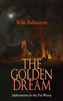 THE GOLDEN DREAM (Adventures in the Far West) : From the Renowned Author of The Coral Island, The Pirate City, The Dog Crusoe and His Master & Under the Waves