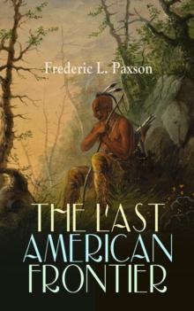 THE LAST AMERICAN FRONTIER : The History of the 'Far West', Trials of the Trailblazers and the Battles with Native Americans