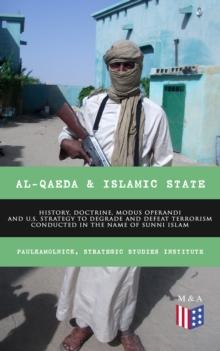 Al-Qaeda & Islamic State: History, Doctrine, Modus Operandi and U.S. Strategy to Degrade and Defeat Terrorism Conducted in the Name of Sunni Islam : Sunni Islamic Orthodoxy, Salafism, Wahhabism, Musli