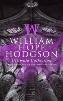 WILLIAM HOPE HODGSON Ultimate Collection: Horror Classics, Occult & Supernatural Tales and Poems : The Ghost Pirates, The Boats of the Glen Carrig, The House on the Borderland, The Night Land, Sargass