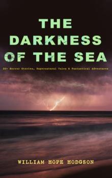 THE DARKNESS OF THE SEA: 20+ Horror Stories, Supernatural Tales & Fantastical Adventures : The Ghost Pirates, The Boats of the Glen Carrig, The House on the Borderland, The Night Land, Sargasso Sea St