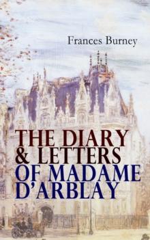 The Diary & Letters of Madame D'Arblay : Personal Memoirs & Recollections of Frances Burney, Including the Biography of the Author