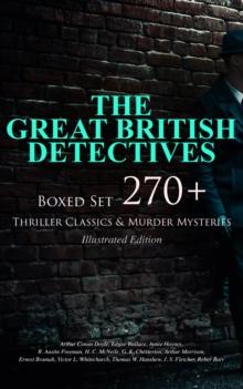 THE GREAT BRITISH DETECTIVES - Boxed Set: 270+ Thriller Classics & Murder Mysteries (Illustrated Edition) : The Cases of Sherlock Holmes, Father Brown, P. C. Lee, Martin Hewitt, Dr. Thorndyke, Bulldog