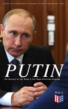 PUTIN: The History of the Reign & The Shape-Shifting Strategy : Putin's Early History, Putin's Evolving Anti-Americanism, Putin's Hybrid-authoritarian Machine, Putin's Political Career (Authoritarian