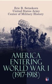 America Entering World War I (1917-1918) : The U.S. Army Before the War, Mobilization of Manpower, Building the American Expeditionary Forces, American Soldiers Begin Arriving, Men and Materiel, The A