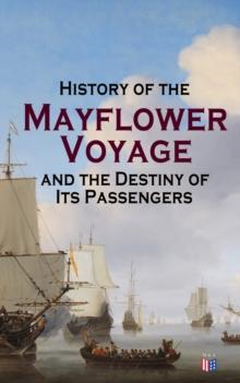 History of the Mayflower Voyage and the Destiny of Its Passengers : Including Mayflower Ship's Log, History of Plymouth Plantation, Mayflower Descendants and Their Marriages for Two Generations After