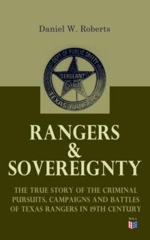 Rangers & Sovereignty - The True Story of the Criminal Pursuits, Campaigns and Battles of Texas Rangers in 19th Century : Autobiographical Account: The Deer Creek Fight, Rio Grande Campaign, The Mason