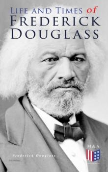 Life and Times of Frederick Douglass : His Early Life as a Slave, His Escape From Bondage and His Complete Life Story