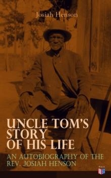 Uncle Tom's Story of His Life: An Autobiography of the Rev. Josiah Henson : The True Life Story Behind "Uncle Tom's Cabin"