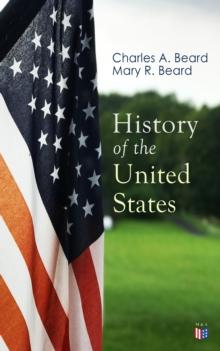 History of the United States : Illustrated Edition: The Great Migration, The American Revolution, The Formation of the Constitution, Foundations of the Union, Civil War and Reconstruction, America as