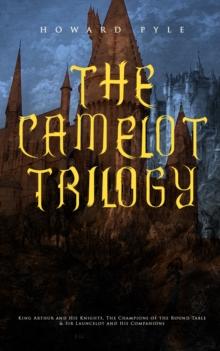 THE CAMELOT TRILOGY : King Arthur and His Knights, The Champions of the Round Table & Sir Launcelot and His Companions