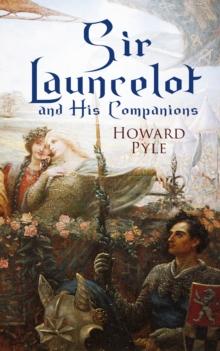 Sir Launcelot and His Companions : Arthurian Legends & Myths of the Greatest Knight of the Round Table