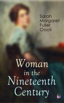 Woman in the Nineteenth Century : The First Major Feminist Book in the United States; Including Essays and Letters on Condition and Duties of Woman & Extracts From Fuller's Diary