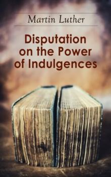 Disputation on the Power of Indulgences : The Ninety-five Theses