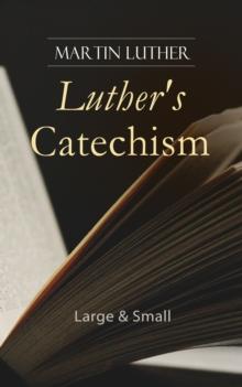 Luther's Catechism: Large & Small : Canonical Reviews on The Ten Commandments, The Apostles' Creed, The Lord's Prayer, Holy Baptism, The Sacrament of the Eucharist & The Office of the Keys and Confess