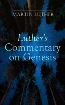 Luther's Commentary on Genesis : Critical and Devotional Remarks on the Creation, the Sin and the Flood