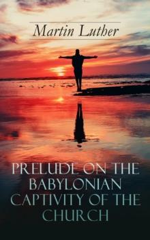 Prelude on the Babylonian Captivity of the Church : Theological Treatise on Sacraments of the Catholic Church