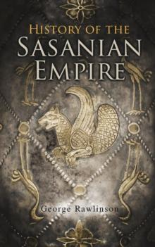 History of the Sasanian Empire : The Annals of the New Persian Empire