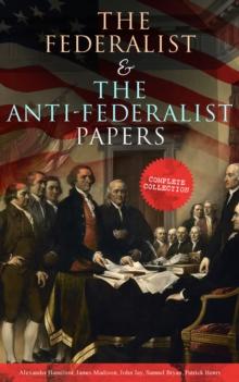 The Federalist & The Anti-Federalist Papers: Complete Collection : Including the U.S. Constitution, Declaration of Independence, Bill of Rights, Important Documents by the Founding Fathers & more