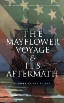 The Mayflower Voyage & Its Aftermath - 4 Books in One Volume : The History of the Fateful Journey, the Ship's Log & the Lives of its Pilgrim Passengers Two Generations after the Landing