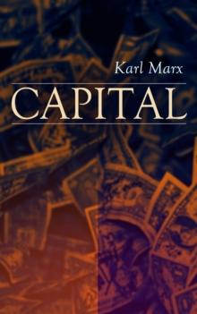 CAPITAL : Vol. 1-3: Complete Edition - Including The Communist Manifesto, Wage-Labour and Capital, & Wages, Price and Profit