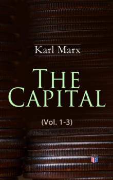 The Capital (Vol. 1-3) : Including The Communist Manifesto, Wage-Labour and Capital, & Wages, Price and Profit