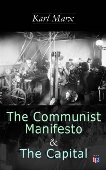 The Communist Manifesto & The Capital : Including Two Important Precursors to Capital (Wage-Labour and Capital & Wages, Price and Profit)