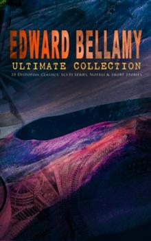 EDWARD BELLAMY Ultimate Collection: 20 Dystopian Classics, Sci-Fi Series, Novels & Short Stories : Looking Backward, Equality, Dr. Heidenhoff's Process, Miss Ludington's Sister, The Duke of Stockbridg